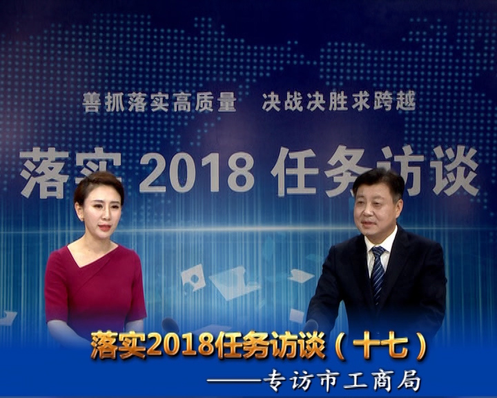 落实2018任务访谈--专访市工商行政管理局党组书记、局长宋炳顺