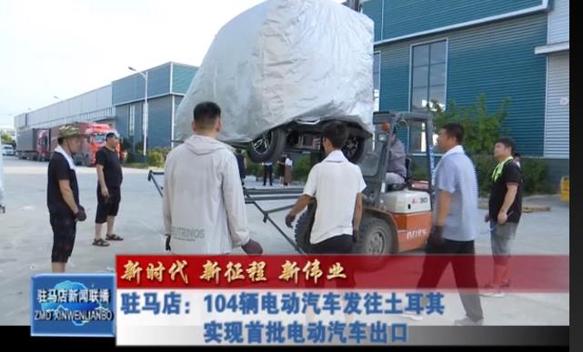 驻马店：104辆电动汽车发往土耳其实现首批电动汽车出口