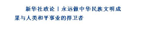 新华社政论｜永远做中华民族文明成果与人类和平事业的捍卫者（有声版·第四章）