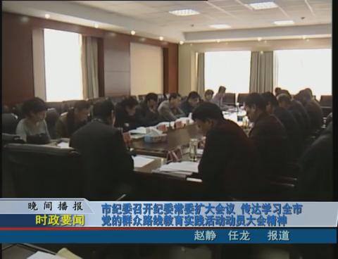 市纪委召开纪委常委扩大会议 传送学习全市党的群众路线教育实践活动动员大会精神
