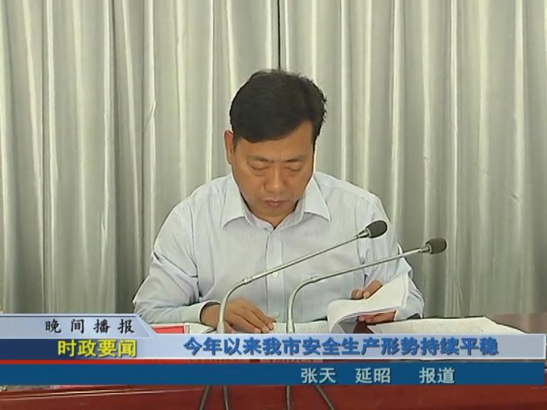 今年以来我市安全生产形势持续平稳